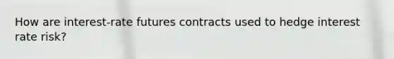 How are interest-rate futures contracts used to hedge interest rate risk?