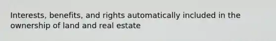 Interests, benefits, and rights automatically included in the ownership of land and real estate