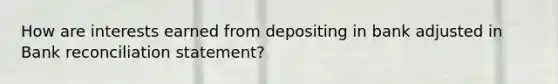 How are interests earned from depositing in bank adjusted in Bank reconciliation statement?