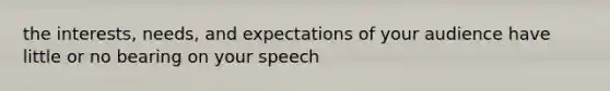 the interests, needs, and expectations of your audience have little or no bearing on your speech