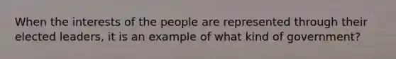 When the interests of the people are represented through their elected leaders, it is an example of what kind of government?