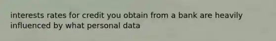 interests rates for credit you obtain from a bank are heavily influenced by what personal data