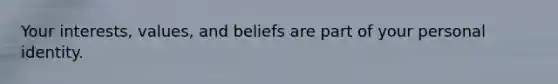Your interests, values, and beliefs are part of your personal identity.