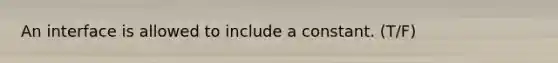 An interface is allowed to include a constant. (T/F)