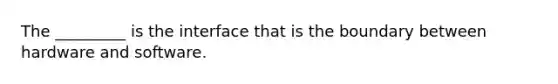 The _________ is the interface that is the boundary between hardware and software.