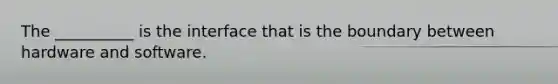 The __________ is the interface that is the boundary between hardware and software.