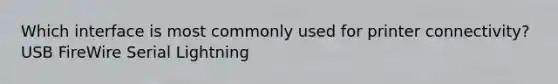 Which interface is most commonly used for printer connectivity? USB FireWire Serial Lightning