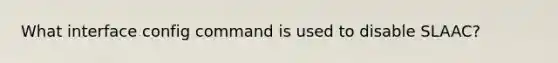 What interface config command is used to disable SLAAC?