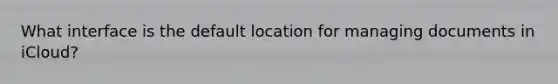 What interface is the default location for managing documents in iCloud?