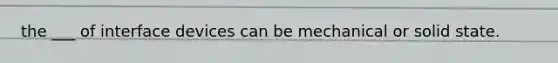 the ___ of interface devices can be mechanical or solid state.