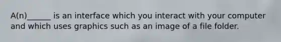 A(n)______ is an interface which you interact with your computer and which uses graphics such as an image of a file folder.