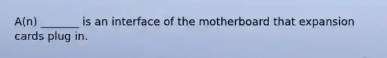 A(n) _______ is an interface of the motherboard that expansion cards plug in.