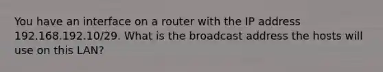 You have an interface on a router with the IP address 192.168.192.10/29. What is the broadcast address the hosts will use on this LAN?