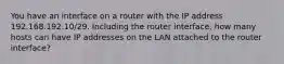 You have an interface on a router with the IP address 192.168.192.10/29. Including the router interface, how many hosts can have IP addresses on the LAN attached to the router interface?