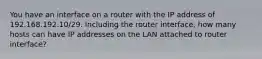 You have an interface on a router with the IP address of 192.168.192.10/29. Including the router interface, how many hosts can have IP addresses on the LAN attached to router interface?