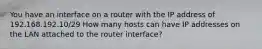 You have an interface on a router with the IP address of 192.168.192.10/29 How many hosts can have IP addresses on the LAN attached to the router interface?