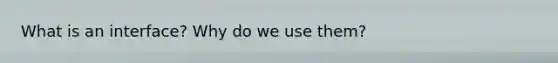 What is an interface? Why do we use them?