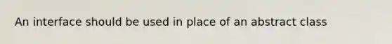 An interface should be used in place of an abstract class