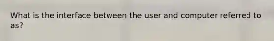 What is the interface between the user and computer referred to as?