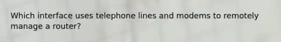 Which interface uses telephone lines and modems to remotely manage a router?