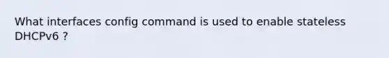 What interfaces config command is used to enable stateless DHCPv6 ?