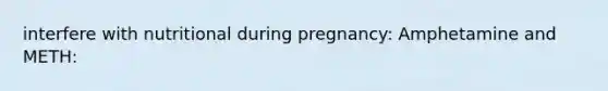 interfere with nutritional during pregnancy: Amphetamine and METH: