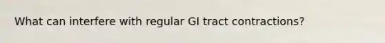 What can interfere with regular GI tract contractions?