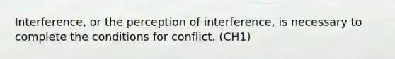 Interference, or the perception of interference, is necessary to complete the conditions for conflict. (CH1)