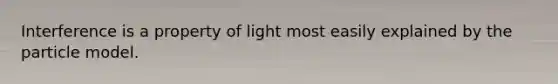 Interference is a property of light most easily explained by the particle model.