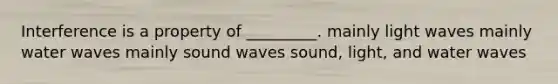 Interference is a property of _________. mainly light waves mainly water waves mainly sound waves sound, light, and water waves