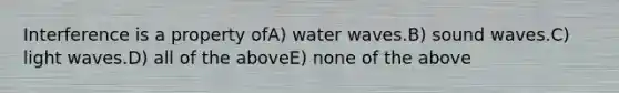 Interference is a property ofA) water waves.B) sound waves.C) light waves.D) all of the aboveE) none of the above