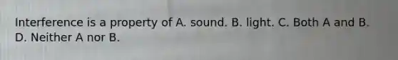 Interference is a property of A. sound. B. light. C. Both A and B. D. Neither A nor B.