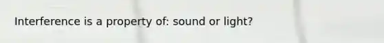 Interference is a property of: sound or light?