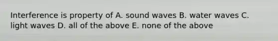 Interference is property of A. sound waves B. water waves C. light waves D. all of the above E. none of the above