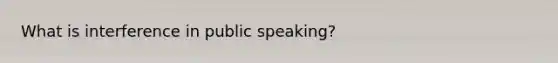 What is interference in public speaking?