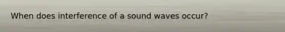 When does interference of a sound waves occur?