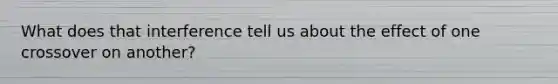 What does that interference tell us about the effect of one crossover on another?