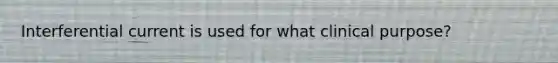 Interferential current is used for what clinical purpose?