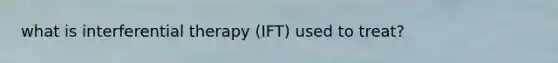 what is interferential therapy (IFT) used to treat?