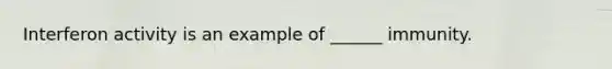 Interferon activity is an example of ______ immunity.