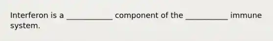 Interferon is a ____________ component of the ___________ immune system.