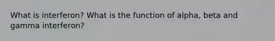 What is interferon? What is the function of alpha, beta and gamma interferon?