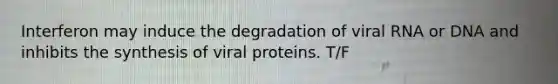 Interferon may induce the degradation of viral RNA or DNA and inhibits the synthesis of viral proteins. T/F