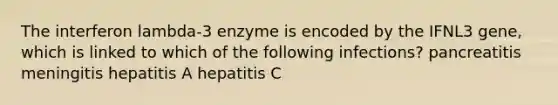 The interferon lambda-3 enzyme is encoded by the IFNL3 gene, which is linked to which of the following infections? pancreatitis meningitis hepatitis A hepatitis C