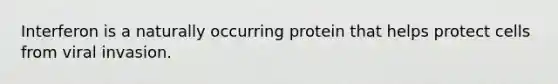 Interferon is a naturally occurring protein that helps protect cells from viral invasion.
