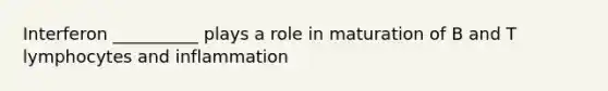 Interferon __________ plays a role in maturation of B and T lymphocytes and inflammation