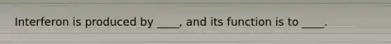 Interferon is produced by ____, and its function is to ____.