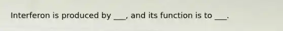 Interferon is produced by ___, and its function is to ___.