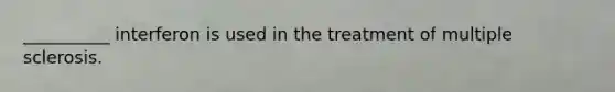 __________ interferon is used in the treatment of multiple sclerosis.