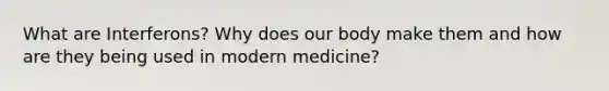 What are Interferons? Why does our body make them and how are they being used in modern medicine?